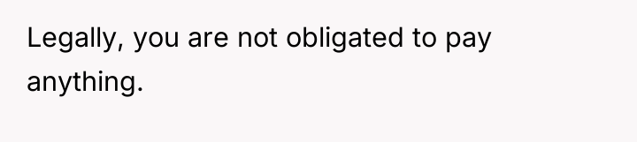 Legally, you are not obligated to pay anything.
