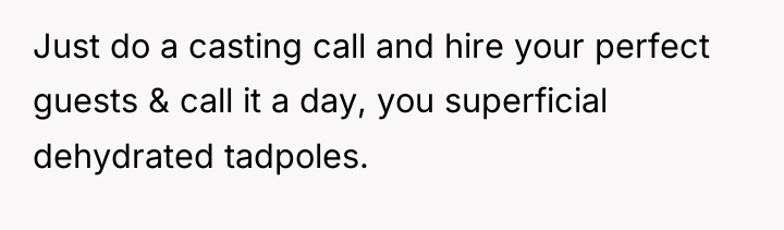 Just do a casting call and hire your perfect guests...
