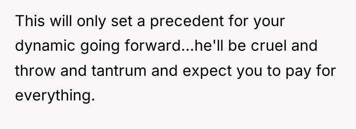 This will only set a precedent for your dynamic going...