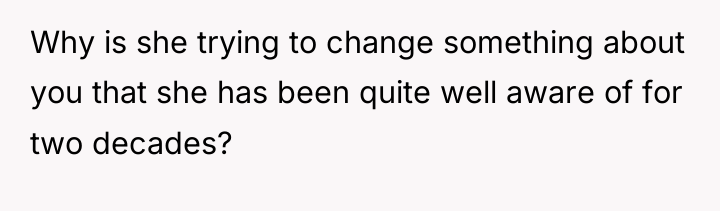 Why is she trying to change something about you that...