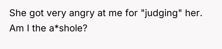She got very angry at me for "judging" her. Am...