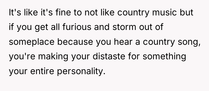 It's like it's fine to not like country music but...