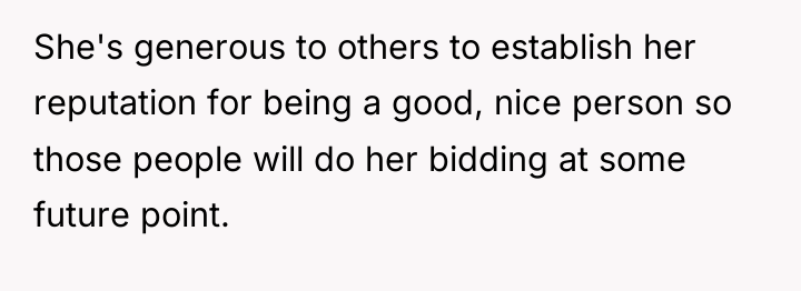 She's generous to others to establish her reputation for being...