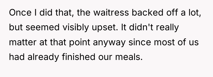 Once I did that, the waitress backed off a lot,...