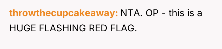 throwthecupcakeaway NTA. OP - this is a HUGE FLASHING RED...