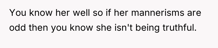 You know her well so if her mannerisms are odd...