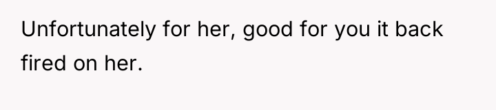 Unfortunately for her, good for you it back fired on...