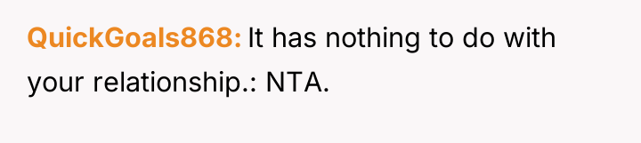 QuickGoals868 It has nothing to do with your relationship.: NTA.