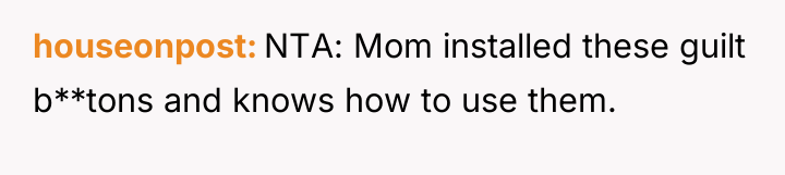 houseonpost NTA: Mom installed these guilt b**tons and knows how...