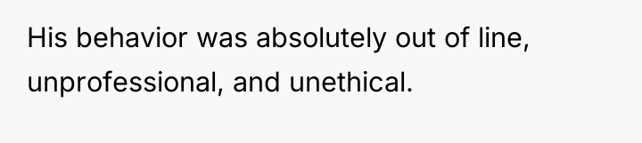 His behavior was absolutely out of line, unprofessional, and unethical.