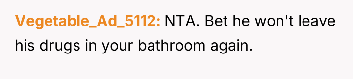Vegetable_Ad_5112 NTA. Bet he won't leave his drugs in your...