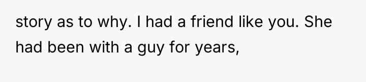 story as to why. I had a friend like you....