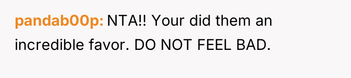pandab00p NTA!! Your did them an incredible favor. DO NOT...