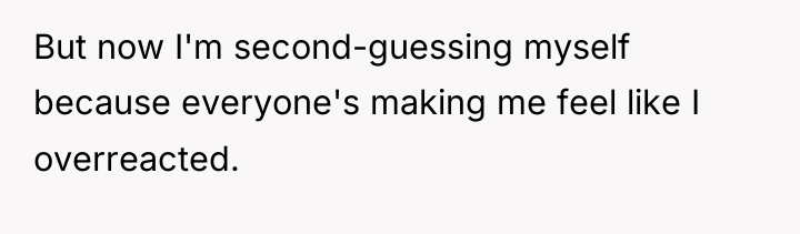 But now I'm second-guessing myself because everyone's making me feel...