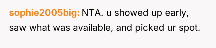 sophie2005big NTA. u showed up early, saw what was available,...