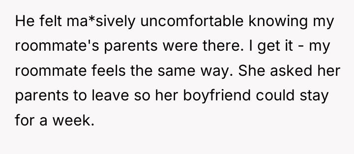 He felt ma*sively uncomfortable knowing my roommate's parents were there....