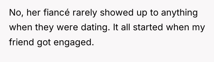 No, her fiancé rarely showed up to anything when they...