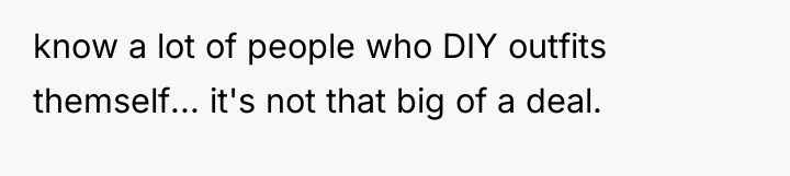 know a lot of people who DIY outfits themself... it's...