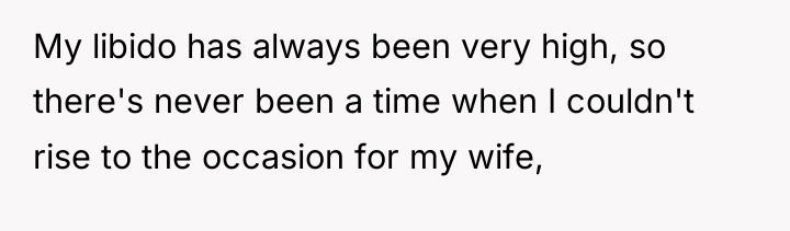 My libido has always been very high, so there's never...