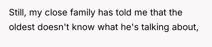 Still, my close family has told me that the oldest...