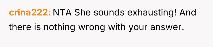crina222 NTA She sounds exhausting! And there is nothing wrong...