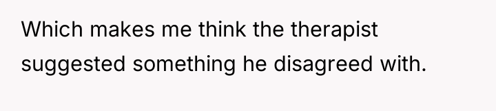 Which makes me think the therapist suggested something he disagreed...