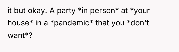 it but okay. A party *in person* at *your house*...