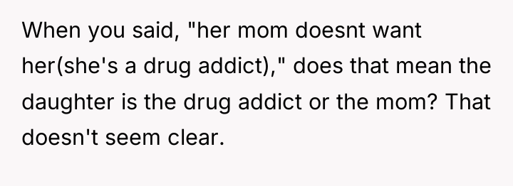 When you said, "her mom doesnt want her(she's a drug...