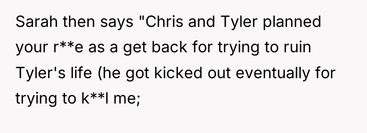Sarah then says "Chris and Tyler planned your r**e as...