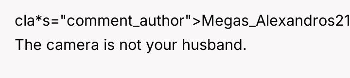 cla*s="comment_author">Megas_Alexandros21: The camera is not your husband.