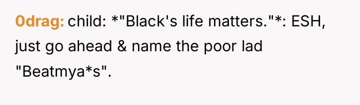 0drag child: *"Black's life matters."*: ESH, just go ahead &...