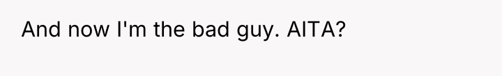 And now I'm the bad guy. AITA?