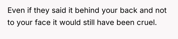 Even if they said it behind your back and not...