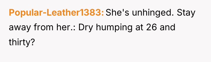 Popular-Leather1383 She's unhinged. Stay away from her.: Dry humping at...