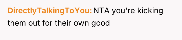 DirectlyTalkingToYou NTA you're kicking them out for their own good