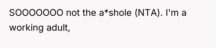 SOOOOOOO not the a*shole (NTA). I'm a working adult,