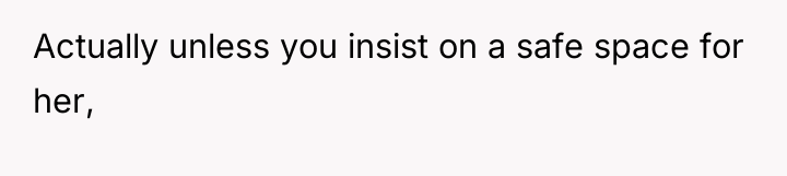 Actually unless you insist on a safe space for her,