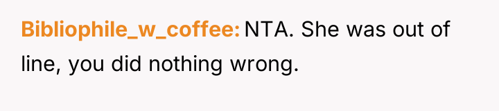 Bibliophile_w_coffee NTA. She was out of line, you did nothing...