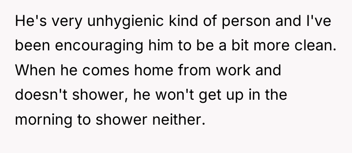 He's very unhygienic kind of person and I've been encouraging...