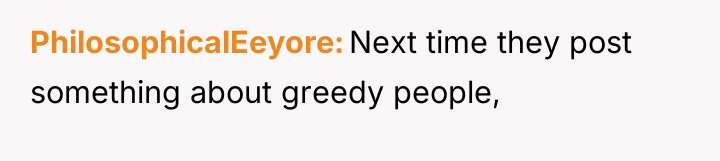 PhilosophicalEeyore Next time they post something about greedy people,