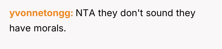 yvonnetongg NTA they don't sound they have morals.