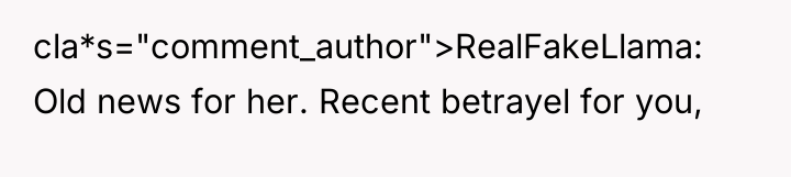 cla*s="comment_author">RealFakeLlama: Old news for her. Recent betrayel for you,