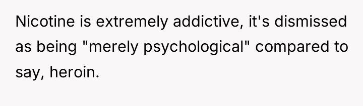 Nicotine is extremely addictive, it's dismissed as being "merely psychological"...