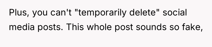 Plus, you can't "temporarily delete" social media posts. This whole...
