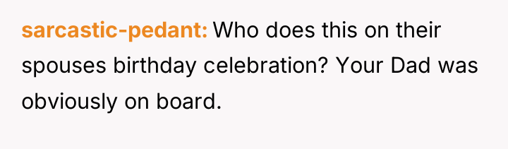 sarcastic-pedant Who does this on their spouses birthday celebration? Your...