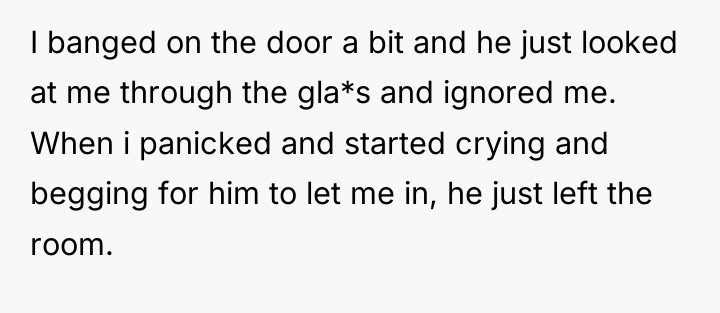 I banged on the door a bit and he just...