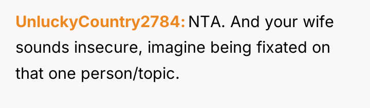 UnluckyCountry2784 NTA. And your wife sounds insecure, imagine being fixated...