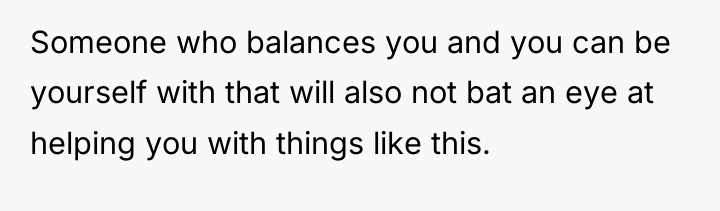 Someone who balances you and you can be yourself with...
