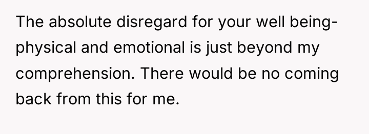 The absolute disregard for your well being- physical and emotional...