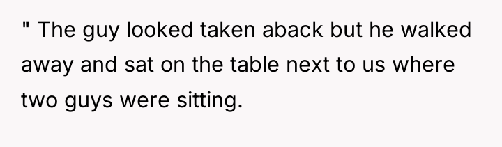 " The guy looked taken aback but he walked away...